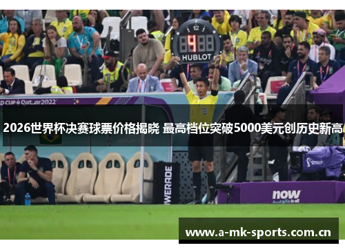 2026世界杯决赛球票价格揭晓 最高档位突破5000美元创历史新高
