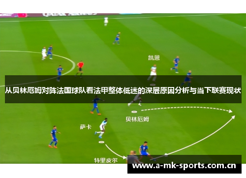 从贝林厄姆对阵法国球队看法甲整体低迷的深层原因分析与当下联赛现状 从贝林厄姆对阵法国球队看法甲整体低迷的深层原因分析与当下联赛现状